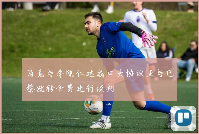 马竞与李刚仁达成口头协议正与巴黎就转会费进行谈判