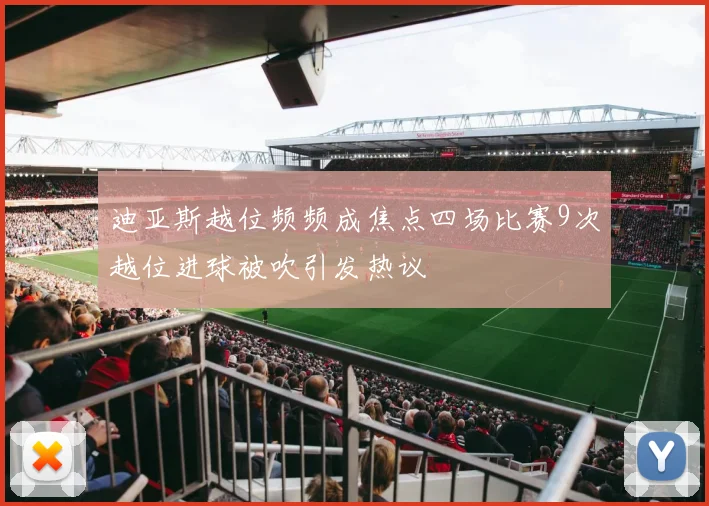 迪亚斯越位频频成焦点四场比赛9次越位进球被吹引发热议